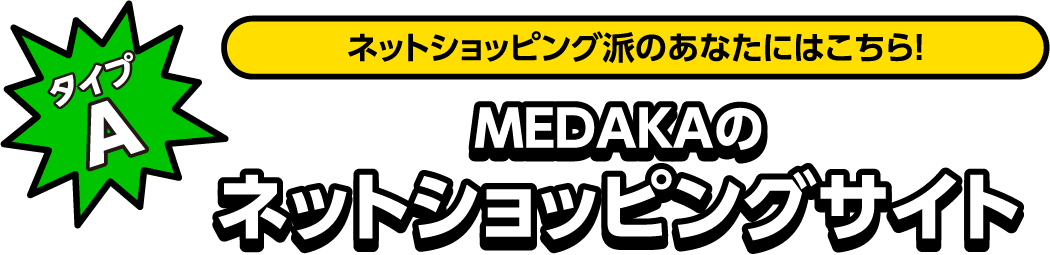 タイプA ネットショッピング派のあなたにはこちら！MEDAKAのネットショッピングサイト